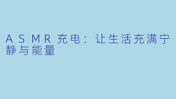 ASMR充电:让生活充满宁静与能量