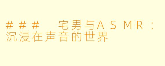 ### 宅男与ASMR：沉浸在声音的世界