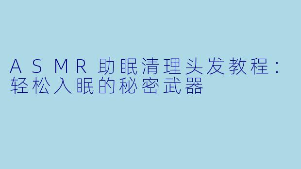 ASMR助眠清理头发教程：轻松入眠的秘密武器