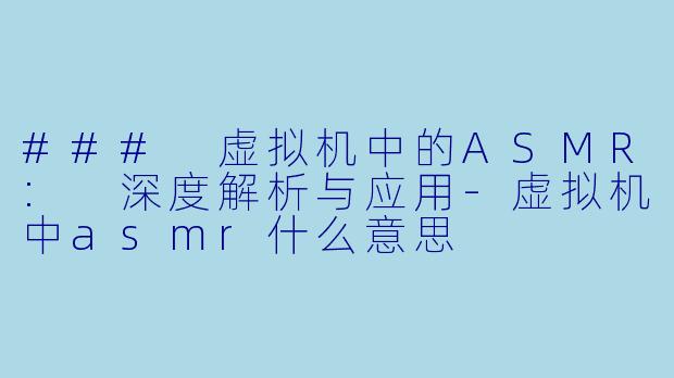 ### 虚拟机中的ASMR: 深度解析与应用