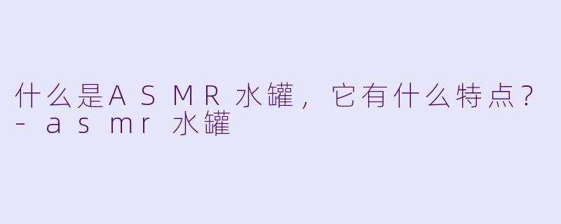 什么是ASMR水罐，它有什么特点？