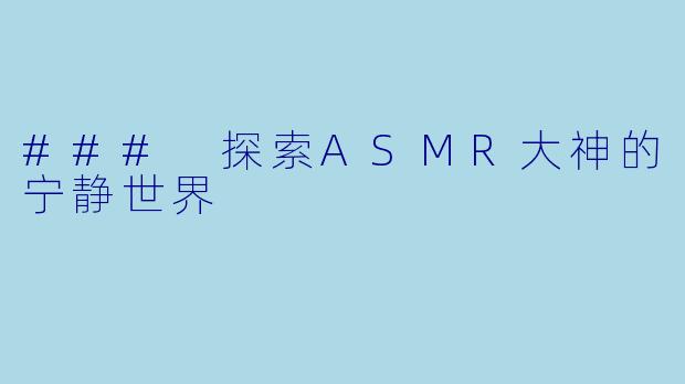 ### 探索ASMR大神的宁静世界