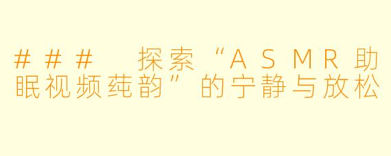### 探索“ASMR助眠视频莼韵”的宁静与放松