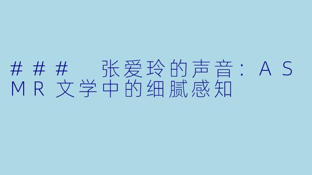 ### 张爱玲的声音：ASMR文学中的细腻感知