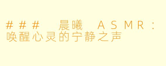 ### 晨曦 ASMR：唤醒心灵的宁静之声