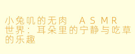 小兔叽的无肉 ASMR 世界：耳朵里的宁静与吃草的乐趣