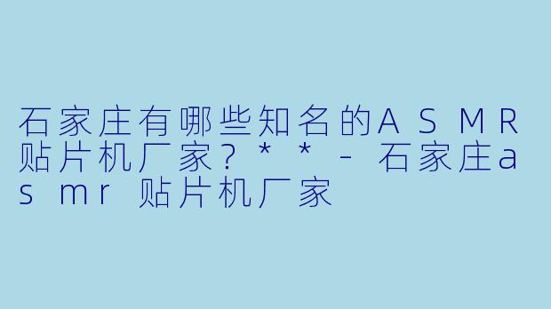石家庄有哪些知名的ASMR贴片机厂家?**