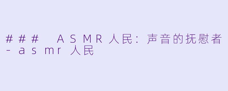 ### ASMR人民：声音的抚慰者-asmr人民