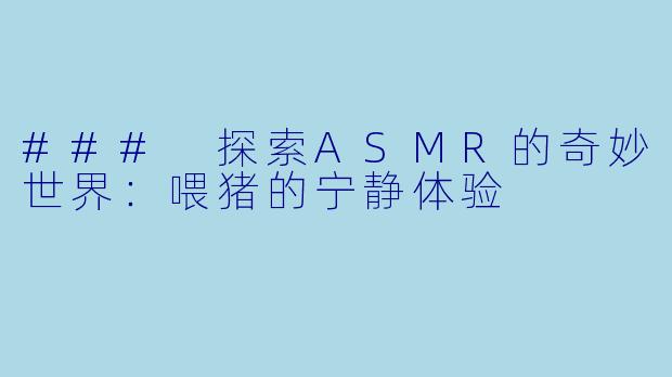 ### 探索ASMR的奇妙世界：喂猪的宁静体验