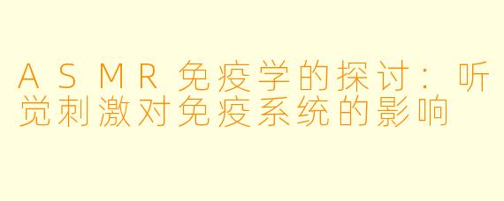 ASMR免疫学的探讨:听觉刺激对免疫系统的影响