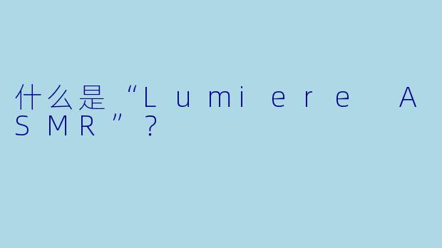 什么是“Lumiere ASMR”?