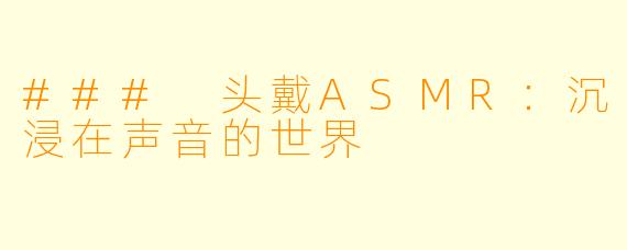 ### 头戴ASMR：沉浸在声音的世界