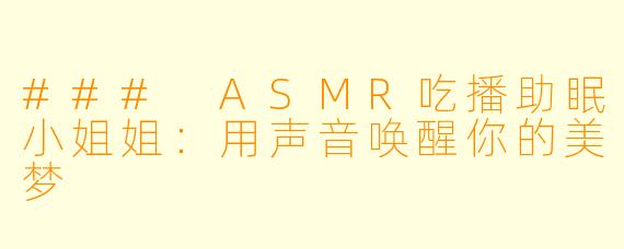 ### ASMR吃播助眠小姐姐：用声音唤醒你的美梦