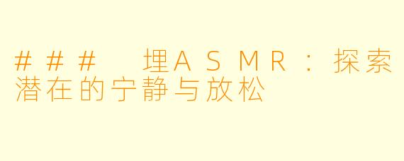### 埋ASMR：探索潜在的宁静与放松