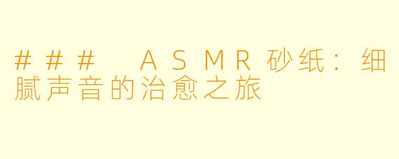 ### ASMR砂纸：细腻声音的治愈之旅