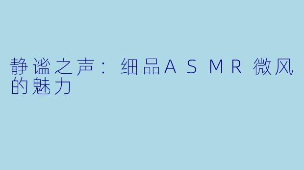 静谧之声：细品ASMR微风的魅力