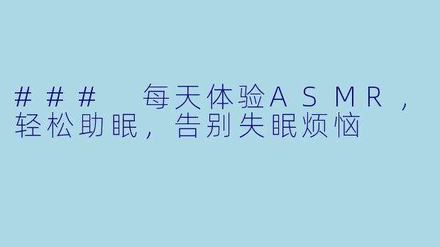 ### 每天体验ASMR，轻松助眠，告别失眠烦恼