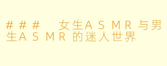 ### 女生ASMR与男生ASMR的迷人世界