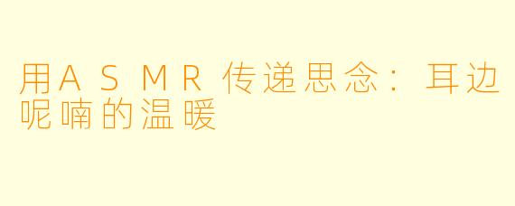 用ASMR传递思念：耳边呢喃的温暖