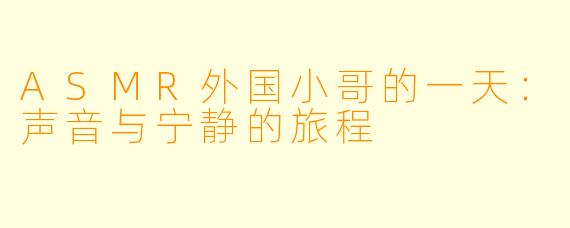ASMR外国小哥的一天：声音与宁静的旅程