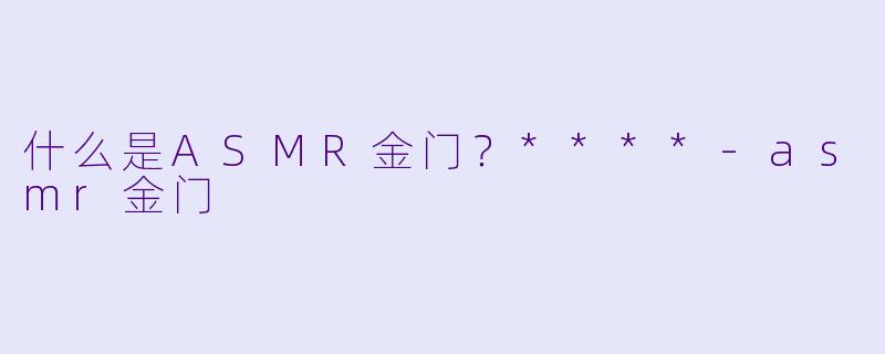 什么是ASMR金门？****