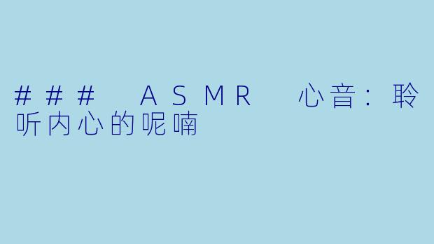 ### ASMR 心音：聆听内心的呢喃