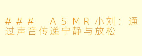 ### ASMR小刘：通过声音传递宁静与放松