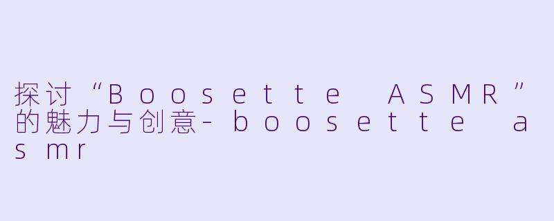 探讨“Boosette ASMR”的魅力与创意