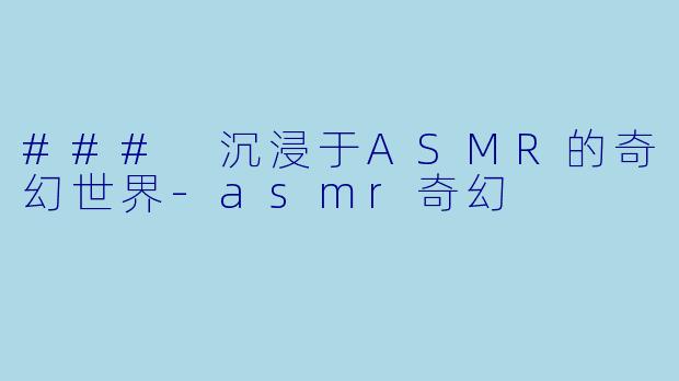 ### 沉浸于ASMR的奇幻世界-asmr奇幻