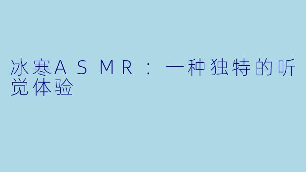 冰寒ASMR：一种独特的听觉体验