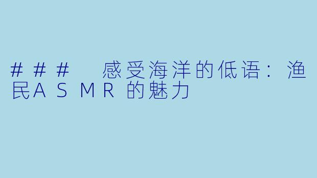 ### 感受海洋的低语：渔民ASMR的魅力  