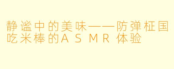 静谧中的美味——防弹柾国吃米棒的ASMR体验
