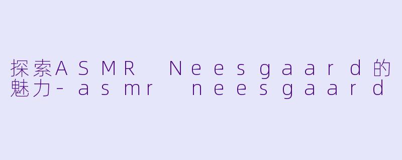 探索ASMR Neesgaard的魅力