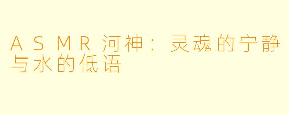 ASMR河神：灵魂的宁静与水的低语