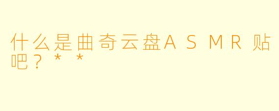 什么是曲奇云盘ASMR贴吧?**