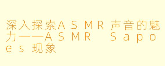 深入探索ASMR声音的魅力——ASMR Sapoes现象