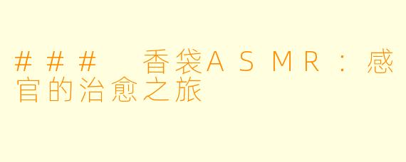 ### 香袋ASMR：感官的治愈之旅