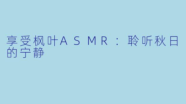 享受枫叶ASMR：聆听秋日的宁静