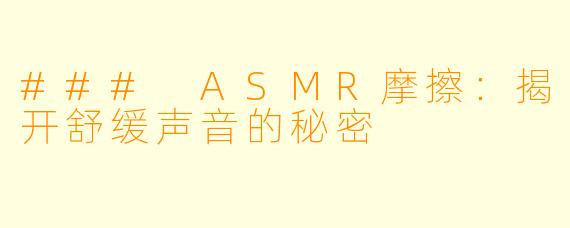### ASMR摩擦：揭开舒缓声音的秘密