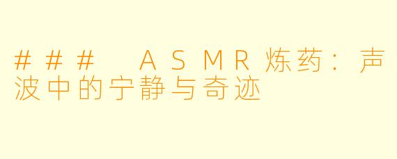 ### ASMR炼药：声波中的宁静与奇迹