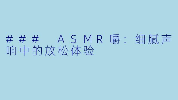 ### ASMR嚼:细腻声响中的放松体验
