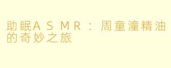 助眠ASMR:周童潼精油的奇妙之旅