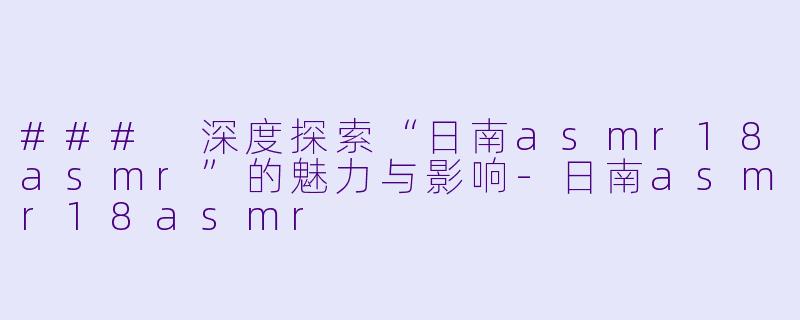 ### 深度探索“日南asmr18asmr”的魅力与影响