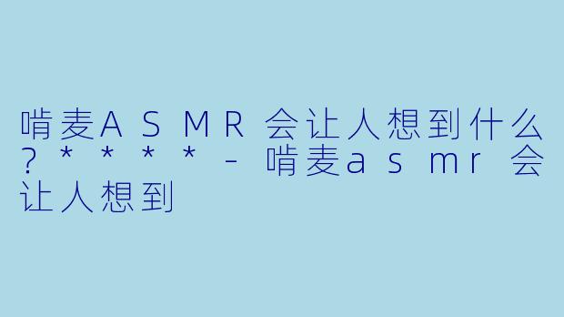 啃麦ASMR会让人想到什么？****