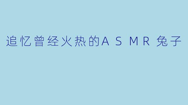 追忆曾经火热的ASMR兔子