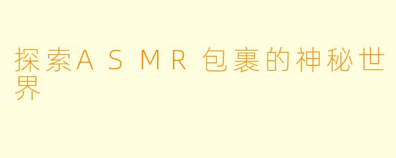 探索ASMR包裹的神秘世界