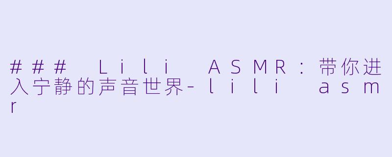 ### Lili ASMR:带你进入宁静的声音世界