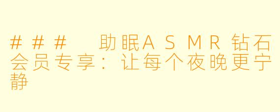 ### 助眠ASMR钻石会员专享：让每个夜晚更宁静