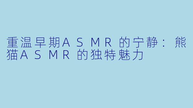 重温早期ASMR的宁静：熊猫ASMR的独特魅力