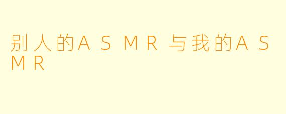 别人的ASMR与我的ASMR